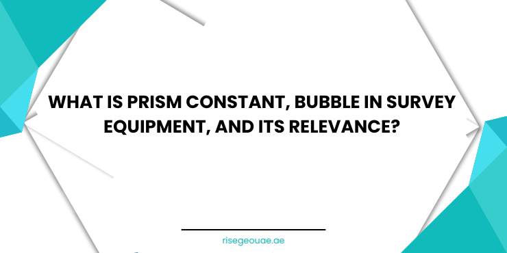 What is Prism Constant, Bubble in Survey equipment, and its relevance