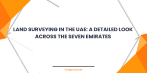 Land Surveying in the UAE A Detailed Look Across the Seven Emirates